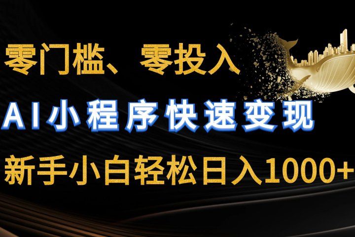 零门槛零投入、AI小程序快速变现，新手小白轻松日入1000+网创吧-网创项目资源站-副业项目-创业项目-搞钱项目网创吧