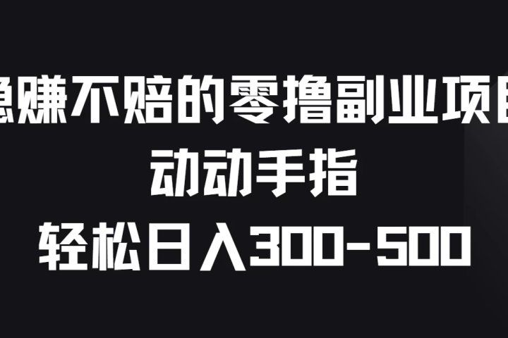 稳赚不赔的零撸副业项目，动动手指轻松日入300-500网创吧-网创项目资源站-副业项目-创业项目-搞钱项目网创吧