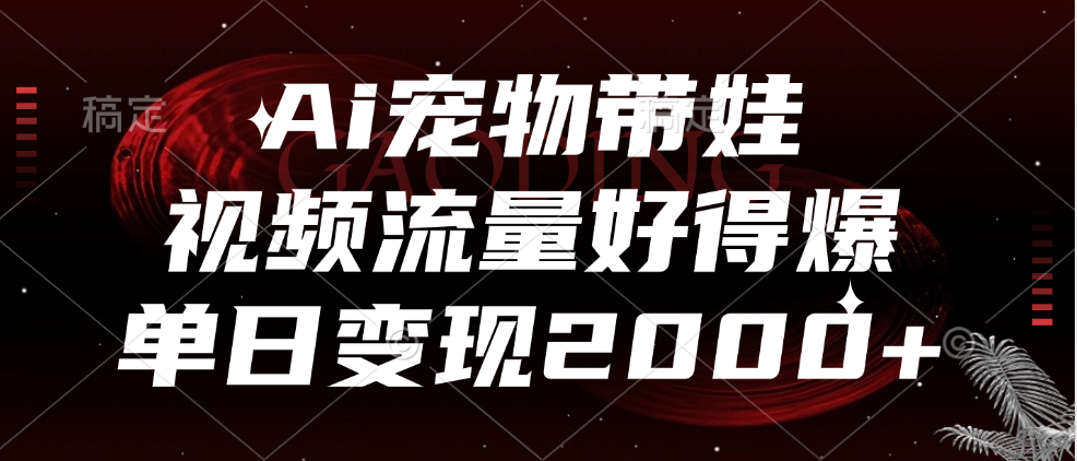 图片[1]网创吧-网创项目资源站-副业项目-创业项目-搞钱项目Ai宠物带娃，视频流量好得爆，单日变现2000+网创吧-网创项目资源站-副业项目-创业项目-搞钱项目网创吧