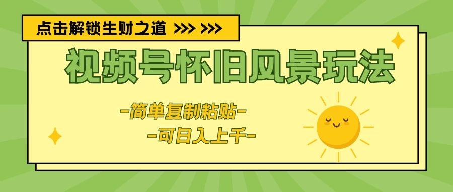 视频号怀旧风景玩法，简单复制粘贴，日入上千网创吧-网创项目资源站-副业项目-创业项目-搞钱项目网创吧