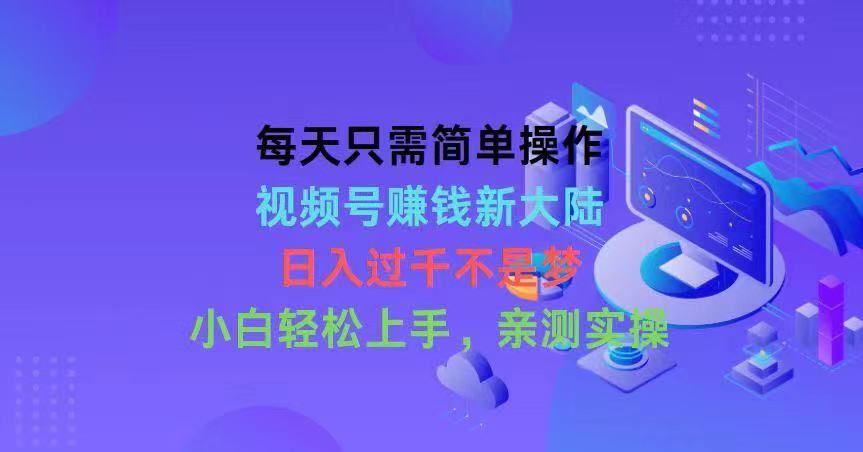 每天只需简单操作，视频号赚钱新大陆，日入过千不是梦，小白轻松上手网创吧-网创项目资源站-副业项目-创业项目-搞钱项目网创吧