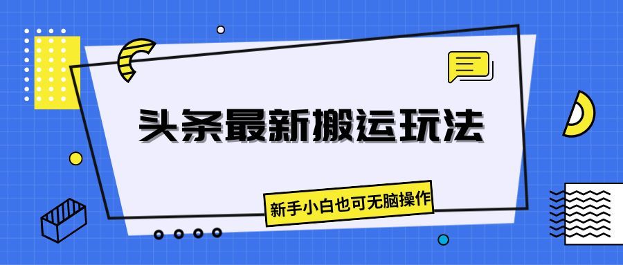 头条最新搬运玩法，新手小白也可无脑操作网创吧-网创项目资源站-副业项目-创业项目-搞钱项目网创吧
