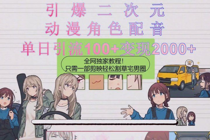 引爆二次元，用动漫角色配音割草宅男圈，只需一个剪映，轻松一天引流10网创吧-网创项目资源站-副业项目-创业项目-搞钱项目网创吧
