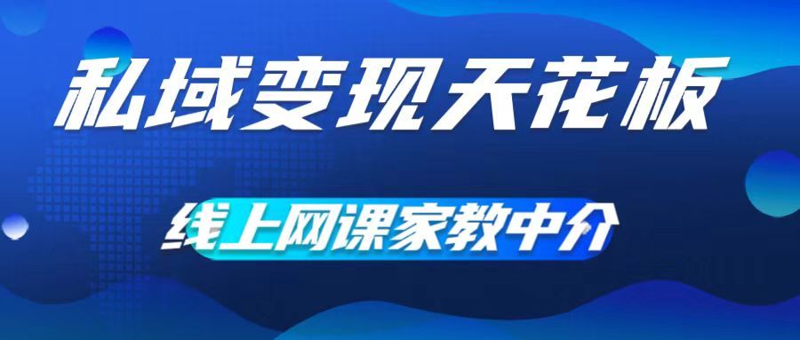 私域变现天花板，网课家教中介，只做渠道和流量，让大学生给你打工、0成本实现月入五位数网创吧-网创项目资源站-副业项目-创业项目-搞钱项目网创吧