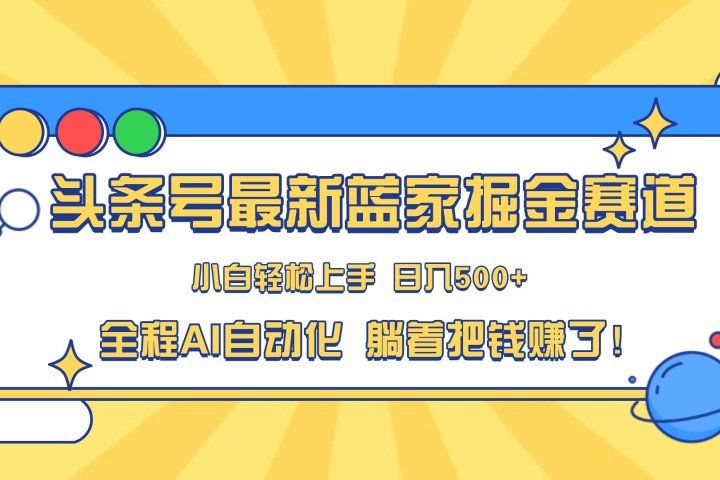 头条号最新蓝海赛道，AI一键生成，复制粘贴傻瓜式操作，小白易上手，轻松日入500+的副业网创吧-网创项目资源站-副业项目-创业项目-搞钱项目网创吧