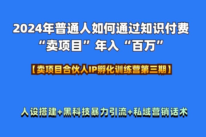 2024年普通人如何通过知识付费“卖项目”年入“百万”人设搭建-黑科技暴力引流-全流程网创吧-网创项目资源站-副业项目-创业项目-搞钱项目网创吧