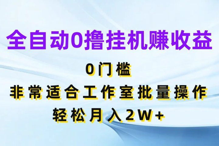 全自动0撸挂机赚收益，0门槛非常适合工作室批量操作，轻松月入2W+网创吧-网创项目资源站-副业项目-创业项目-搞钱项目网创吧