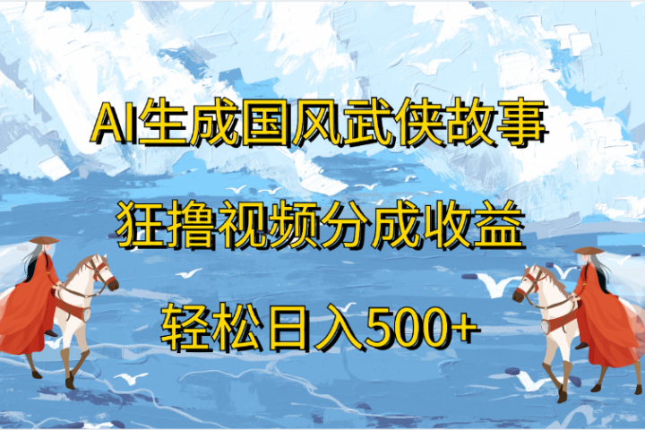 AI生成国风武侠故事，狂撸视频分成收益，轻松日入500+网创吧-网创项目资源站-副业项目-创业项目-搞钱项目网创吧