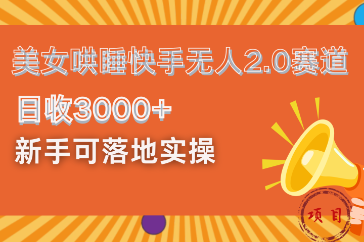 美女哄睡快手无人2.0赛道，日收3000+！新手可落地实操网创吧-网创项目资源站-副业项目-创业项目-搞钱项目网创吧