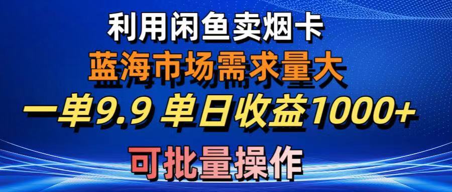 利用咸鱼卖烟卡，蓝海市场需求量大，一单9.9单日收益1000+，可批量操作网创吧-网创项目资源站-副业项目-创业项目-搞钱项目网创吧