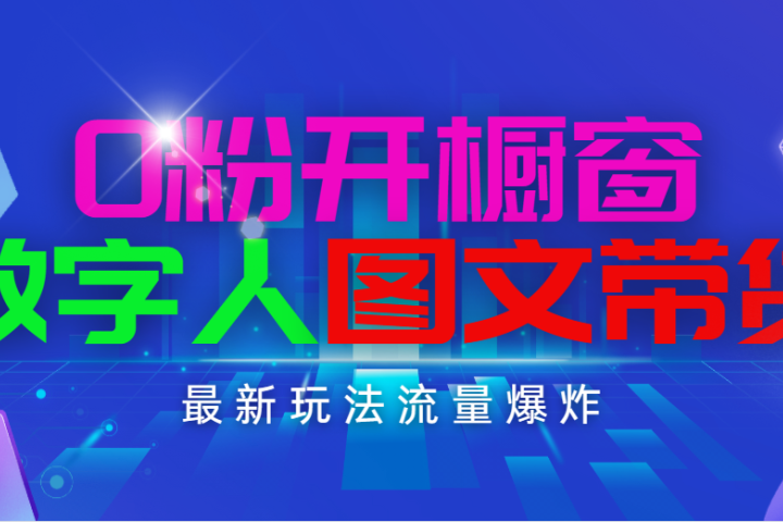 抖音最新项目，0粉开橱窗，数字人图文带货，流量爆炸，简单操作，日入1000网创吧-网创项目资源站-副业项目-创业项目-搞钱项目网创吧