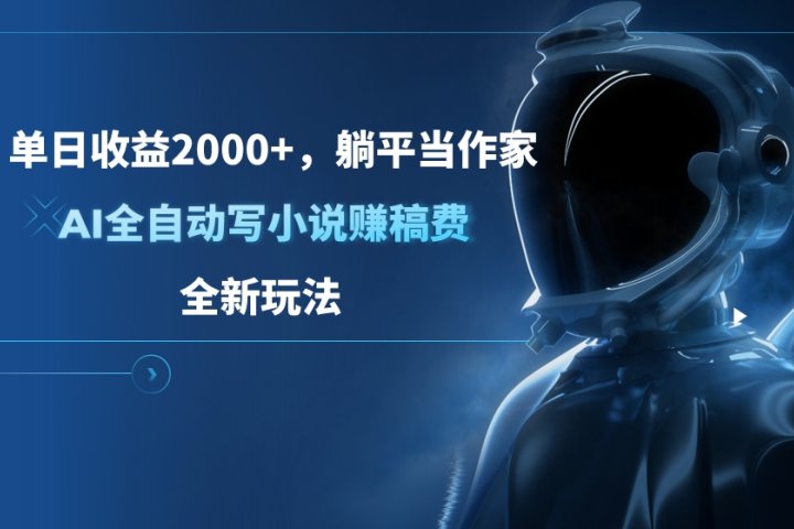单日收益2000+，躺平当作家，AI全自动写小说赚稿费，全新玩法网创吧-网创项目资源站-副业项目-创业项目-搞钱项目网创吧