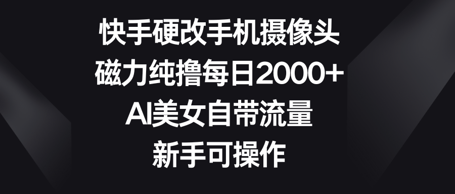 快手硬改手机摄像头，磁力纯撸每日2000+，AI美女自带流量，新手可操作网创吧-网创项目资源站-副业项目-创业项目-搞钱项目网创吧