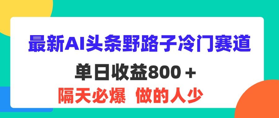 最新AI头条野路子冷门赛道，单日800＋ 隔天必爆，适合小白网创吧-网创项目资源站-副业项目-创业项目-搞钱项目网创吧
