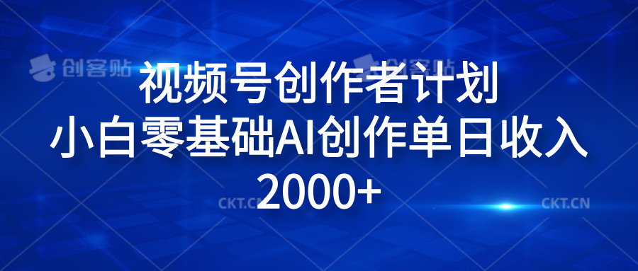 图片[1]网创吧-网创项目资源站-副业项目-创业项目-搞钱项目视频号创作者计划，小白零基础AI创作单日收入2000+网创吧-网创项目资源站-副业项目-创业项目-搞钱项目网创吧