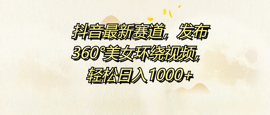 图片[1]网创吧-网创项目资源站-副业项目-创业项目-搞钱项目抖音最新赛道，发布360°美女环绕视频，轻松日入1000+网创吧-网创项目资源站-副业项目-创业项目-搞钱项目网创吧