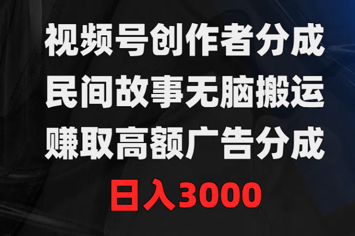 视频号创作者分成，民间故事无脑搬运，赚取高额广告分成，日入3000网创吧-网创项目资源站-副业项目-创业项目-搞钱项目网创吧