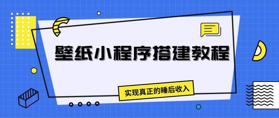 壁纸头像小程序搭建教程，实现真正的睡后收入网创吧-网创项目资源站-副业项目-创业项目-搞钱项目网创吧