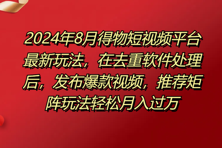 得物短视频平台最新玩法，在去重软件处理后，发布爆款视频，推荐矩阵玩法轻松月入过万网创吧-网创项目资源站-副业项目-创业项目-搞钱项目网创吧