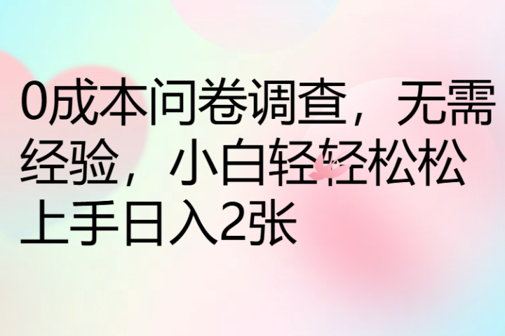 0成本问卷调查，无需经验，小白轻轻松松上手日入2张网创吧-网创项目资源站-副业项目-创业项目-搞钱项目网创吧