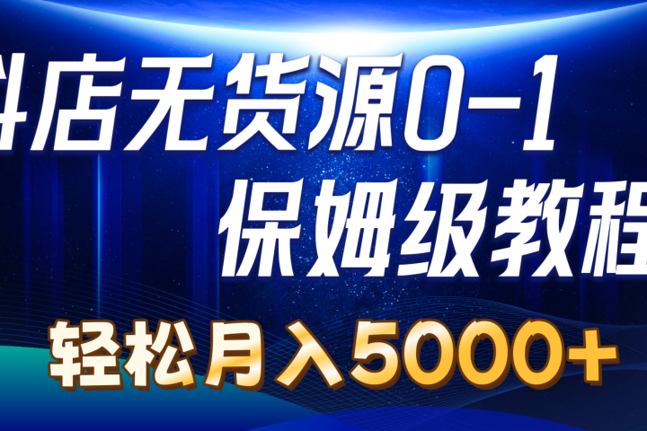 抖店无货源0到1详细实操教程：轻松月入5000+网创吧-网创项目资源站-副业项目-创业项目-搞钱项目网创吧