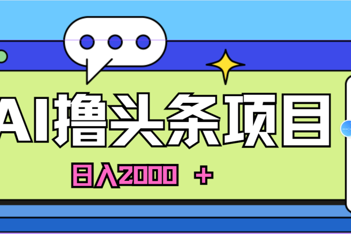 蓝海项目，AI撸头条，当天起号，第二天见收益，小白可做，日入2000＋的好项目网创吧-网创项目资源站-副业项目-创业项目-搞钱项目网创吧