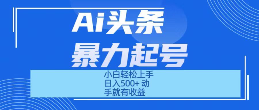 Ai头条暴力起号 小白轻松上手 日入500+ 只要动手就有收益网创吧-网创项目资源站-副业项目-创业项目-搞钱项目网创吧