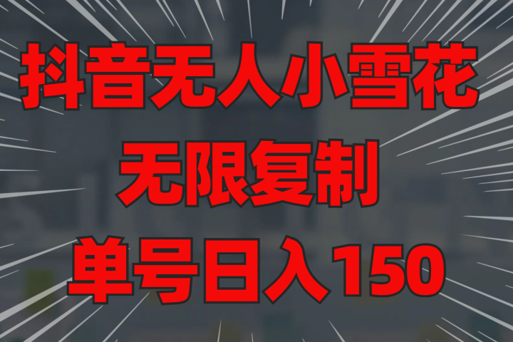 抖音无人小雪花 无限复制 单号日入150网创吧-网创项目资源站-副业项目-创业项目-搞钱项目网创吧