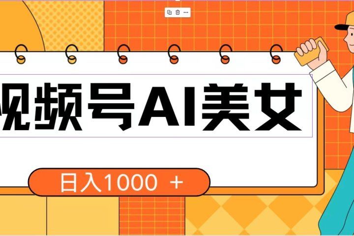 视频号AI美女，当天见收益，小白可做无脑搬砖，日入1000+的好项目网创吧-网创项目资源站-副业项目-创业项目-搞钱项目网创吧