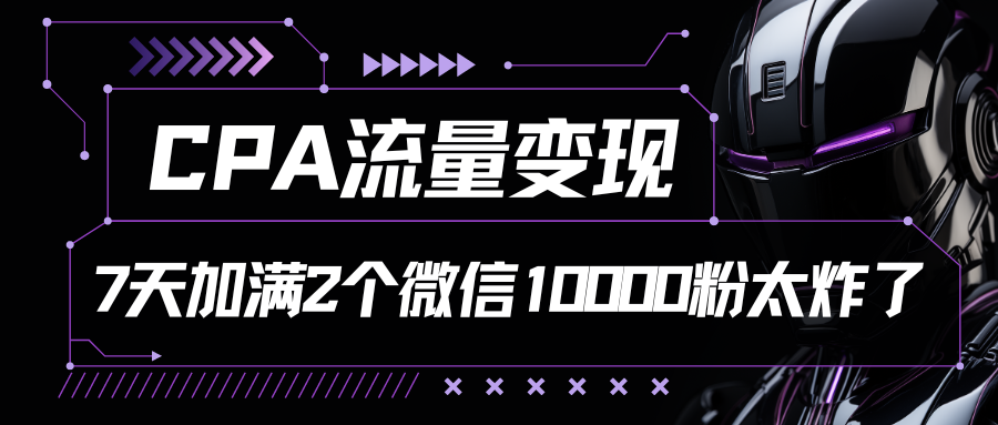 CPA流量变现，7天加满两个微信10000粉，轻轻松松加爆微信网创吧-网创项目资源站-副业项目-创业项目-搞钱项目网创吧