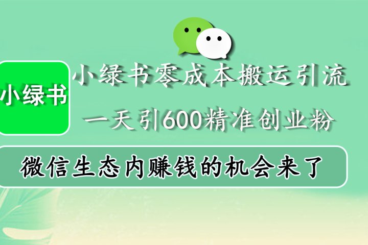 小绿书零成本搬运引流，一天引600精准创业粉，微信生态内赚钱的机会来了网创吧-网创项目资源站-副业项目-创业项目-搞钱项目网创吧