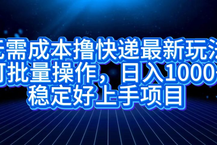 无需成本撸快递最新玩法,可批量操作，日入1000+，稳定好上手项目网创吧-网创项目资源站-副业项目-创业项目-搞钱项目网创吧