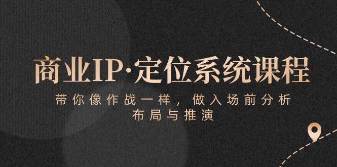 商业IP·定位系统课程：带你像 作战一样，做入场 前分析，布局与推演网创吧-网创项目资源站-副业项目-创业项目-搞钱项目网创吧