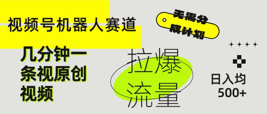 视频号Ai机器人赛道，无需分成计划几分钟一条原创视频，拉爆流量收益翻倍，日入均500+网创吧-网创项目资源站-副业项目-创业项目-搞钱项目网创吧