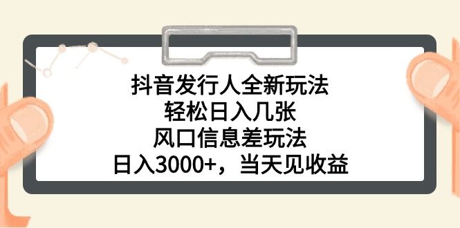 抖音发行人全新玩法，轻松日入几张，风口信息差玩法，日入3000+，当天网创吧-网创项目资源站-副业项目-创业项目-搞钱项目网创吧