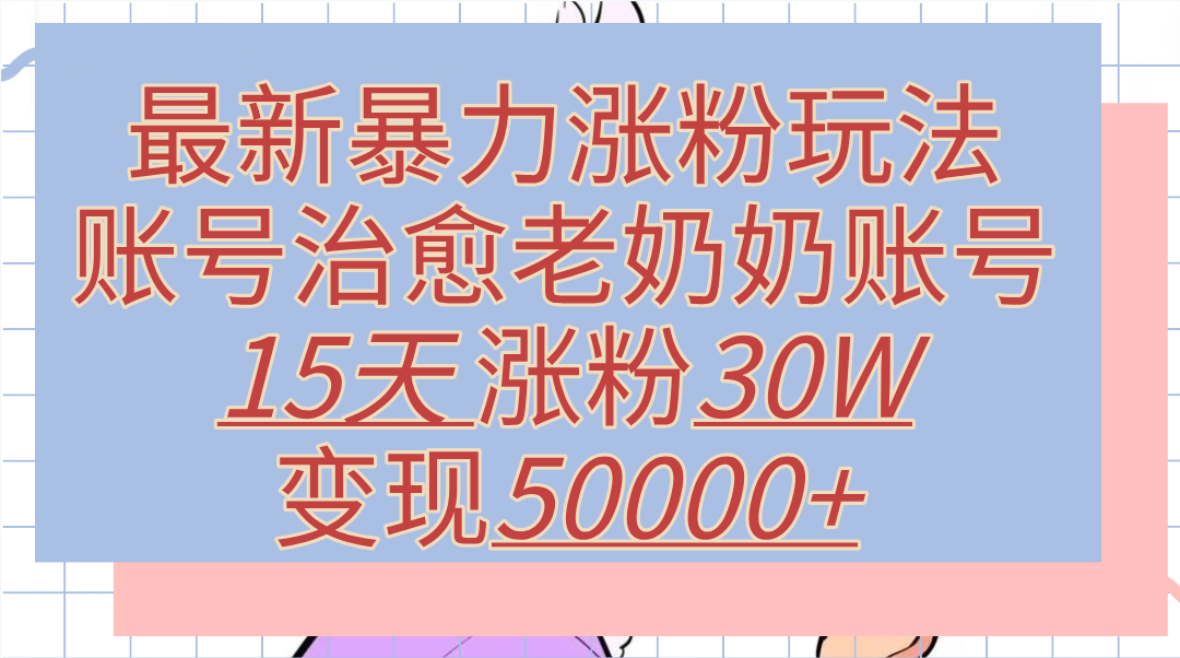 图片[1]网创吧-网创项目资源站-副业项目-创业项目-搞钱项目最新暴力涨粉玩法，治愈老奶奶账号，15天涨粉30W，变现50000+【揭秘】网创吧-网创项目资源站-副业项目-创业项目-搞钱项目网创吧