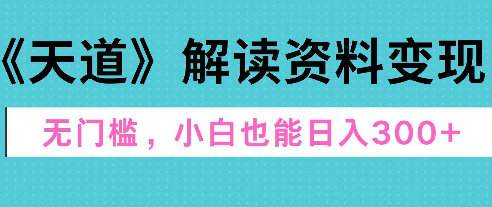 图片[1]网创吧-网创项目资源站-副业项目-创业项目-搞钱项目天道解读资料变现，无门槛，小白也能快速上手，稳定日入300+网创吧-网创项目资源站-副业项目-创业项目-搞钱项目网创吧