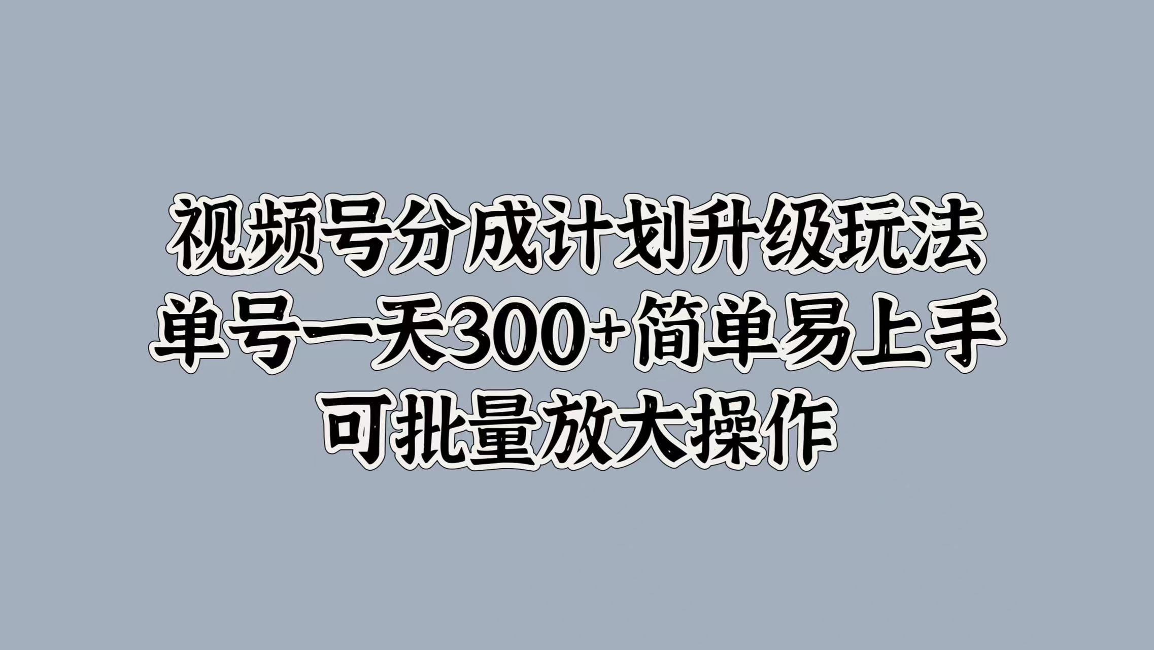 图片[1]网创吧-网创项目资源站-副业项目-创业项目-搞钱项目视频号分成计划升级玩法，单号一天300+简单易上手，可批量放大操作网创吧-网创项目资源站-副业项目-创业项目-搞钱项目网创吧