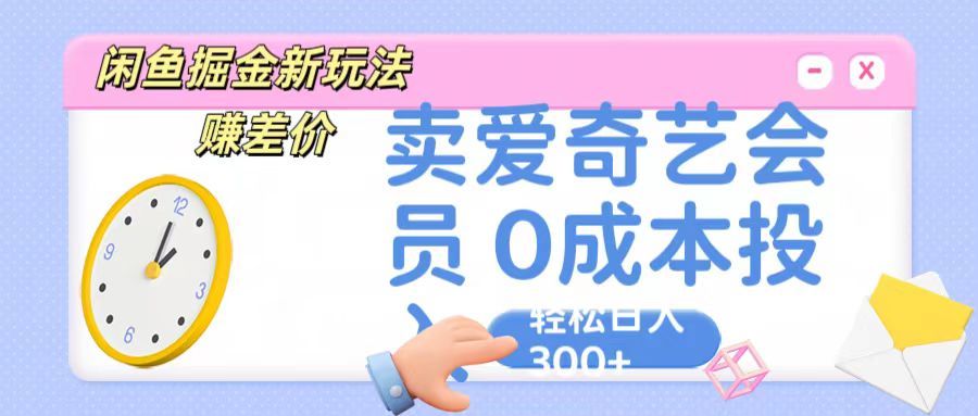 咸鱼掘金新玩法 赚差价，卖爱奇艺会员 0成本投入 轻松日入300+网创吧-网创项目资源站-副业项目-创业项目-搞钱项目网创吧