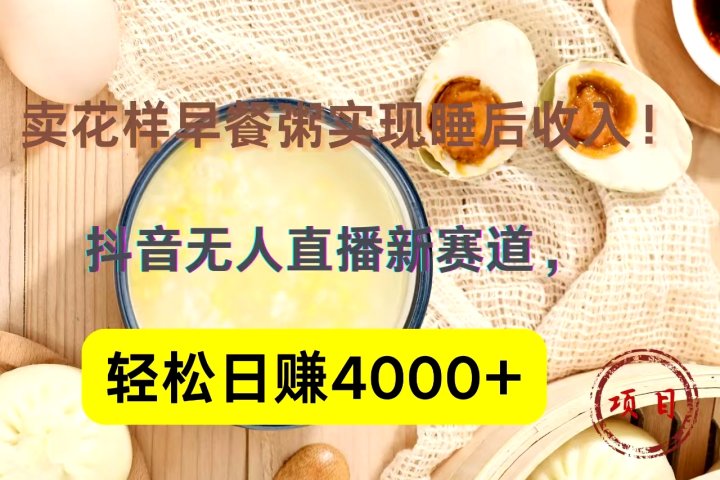 抖音卖花样早餐粥直播新赛道，轻松日赚4000+实现睡后收入！网创吧-网创项目资源站-副业项目-创业项目-搞钱项目网创吧