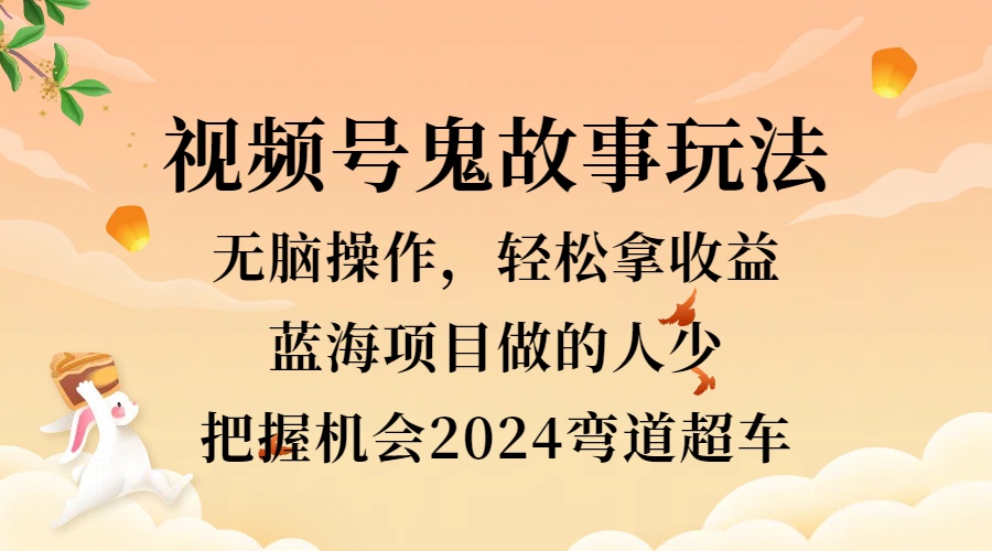 图片[1]网创吧-网创项目资源站-副业项目-创业项目-搞钱项目视频号冷门玩法，无脑操作，小白轻松上手拿收益，鬼故事流量爆火，轻松三位数，2024实现弯道超车网创吧-网创项目资源站-副业项目-创业项目-搞钱项目网创吧