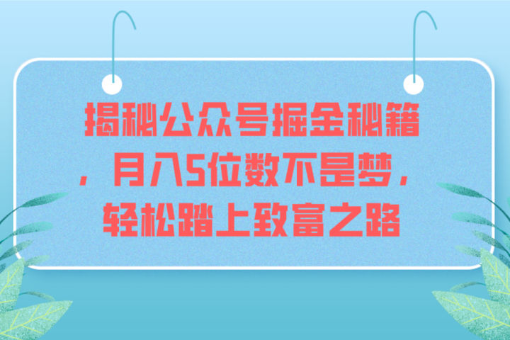 揭秘公众号掘金秘籍，月入5位数不是梦，轻松踏上致富之路网创吧-网创项目资源站-副业项目-创业项目-搞钱项目网创吧