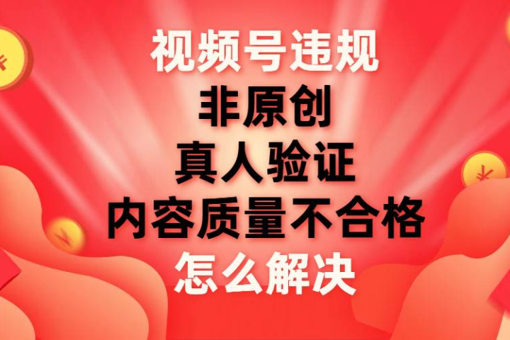 最新视频号【非原创，内容质量不合格，真人验证】违规怎么解决网创吧-网创项目资源站-副业项目-创业项目-搞钱项目网创吧
