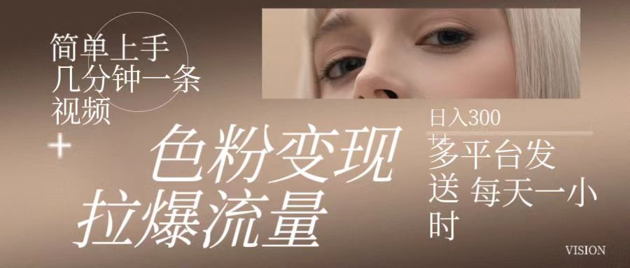 色粉变现，拉爆流量,简单上手几分钟一条视频，多平台发送 每天一小时 日入300+网创吧-网创项目资源站-副业项目-创业项目-搞钱项目网创吧
