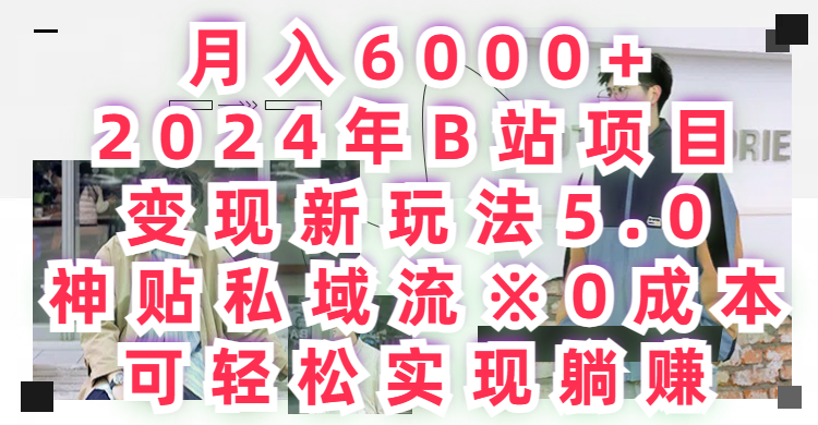 月入6000+2024年B站项目变现新玩法5.0，神贴私域流+0成本，可轻松实,现躺赚网创吧-网创项目资源站-副业项目-创业项目-搞钱项目网创吧