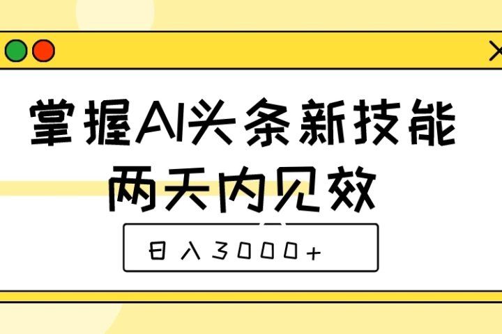 掌握AI头条新技能，两天内见效，日入3000+网创吧-网创项目资源站-副业项目-创业项目-搞钱项目网创吧
