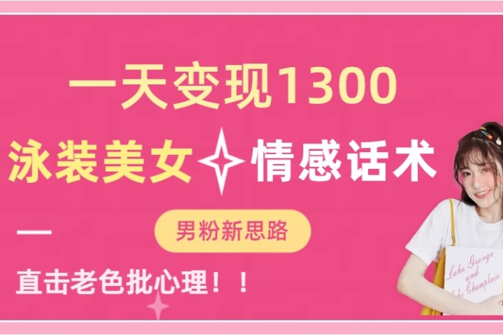 泳装美女+情感话术，提供素材，无脑矩阵操作，一天变现1300网创吧-网创项目资源站-副业项目-创业项目-搞钱项目网创吧