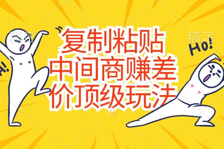 复制粘贴，中间商赚差价顶级玩法，零成本，硬通货网创吧-网创项目资源站-副业项目-创业项目-搞钱项目网创吧