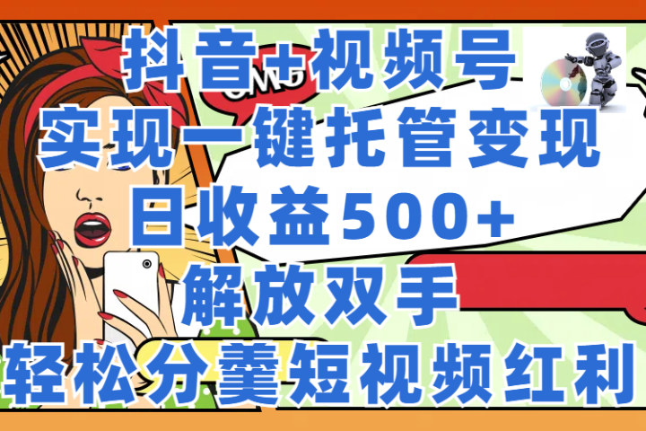 抖音+视频号托管变现，实现一键托管，日收益500+，解放双手，轻松分羹短视频红利网创吧-网创项目资源站-副业项目-创业项目-搞钱项目网创吧