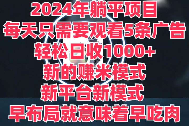 2024年躺平项目，轻松赚取6000+收入！新的赚米模式，新平台，每天只需要观看5条广告，早布局，早吃肉网创吧-网创项目资源站-副业项目-创业项目-搞钱项目网创吧